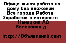 Официaльная работа на дому,без вложений - Все города Работа » Заработок в интернете   . Ненецкий АО,Волоковая д.